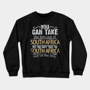 You Can Take The Boy Out Of South Africa But You Cant Take The South Africa Out Of The Boy - Gift for South African With Roots From South Africa Crewneck Sweatshirt